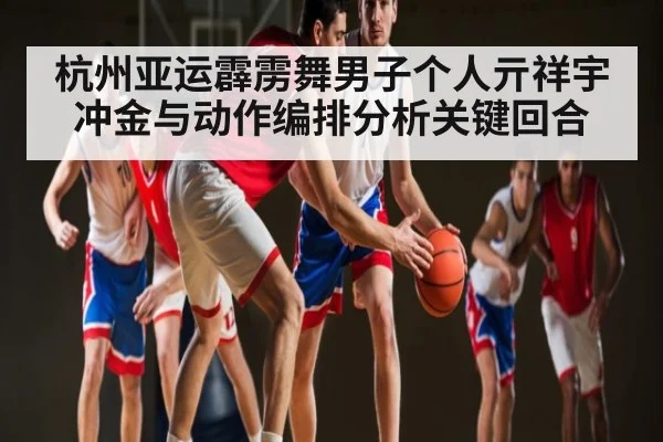 杭州亚运霹雳舞男子个人亓祥宇冲金与动作编排分析关键回合 - NG28