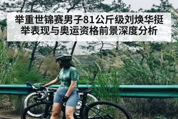 举重世锦赛男子81公斤级刘焕华挺举表现与奥运资格前景深度分析 | NG28