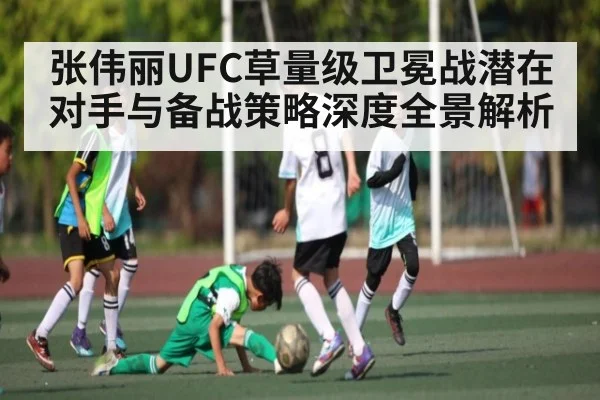 张伟丽UFC草量级卫冕战潜在对手与备战策略深度全景解析