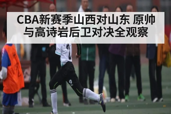 CBA新赛季山西对山东 原帅与高诗岩后卫对决全观察