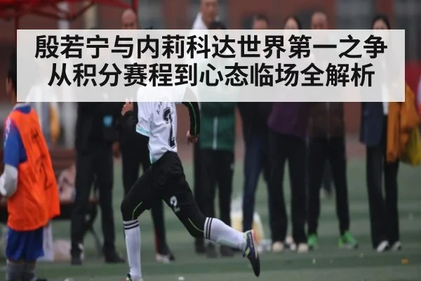 殷若宁与内莉科达世界第一之争从积分赛程到心态临场全解析 - NG28